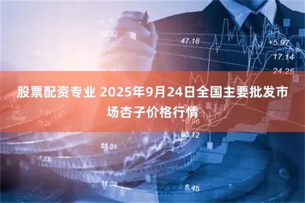 股票配资专业 2025年9月24日全国主要批发市场杏子价格行情
