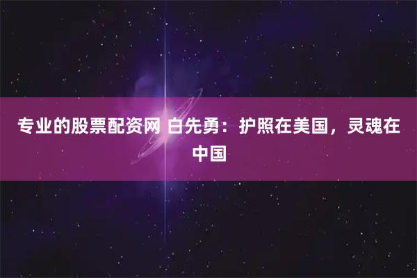 专业的股票配资网 白先勇：护照在美国，灵魂在中国